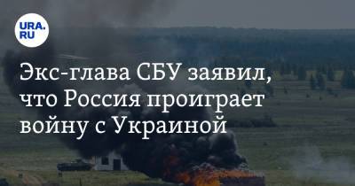 Экс-глава СБУ заявил, что Россия проиграет войну с Украиной