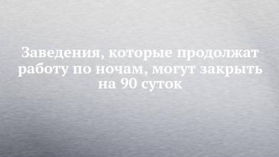 Заведения, которые продолжат работу по ночам, могут закрыть на 90 суток - chelny-izvest.ru - Набережные Челны