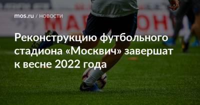 Реконструкцию футбольного стадиона «Москвич» завершат к весне 2022 года