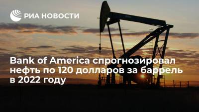 Bank of America ожидает цену нефти Brent в 120 долларов за баррель в середине 2022 года