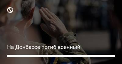 На Донбассе погиб военный