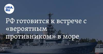 РФ готовится к встрече с «вероятным противником» в море