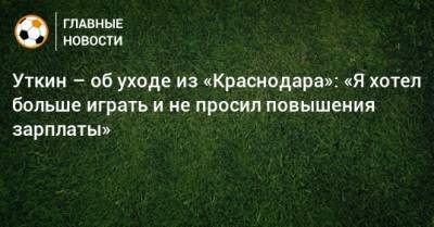 Уткин – об уходе из «Краснодара»: «Я хотел больше играть и не просил повышения зарплаты»