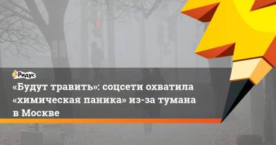 «Будут травить»: соцсети охватила «химическая паника» из-за тумана вМоскве