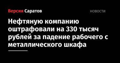 Нефтяную компанию оштрафовали на 330 тысяч рублей за падение рабочего с металлического шкафа
