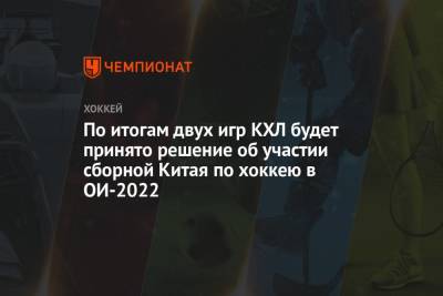 По итогам двух игр КХЛ будет принято решение об участии сборной Китая по хоккею в ОИ-2022