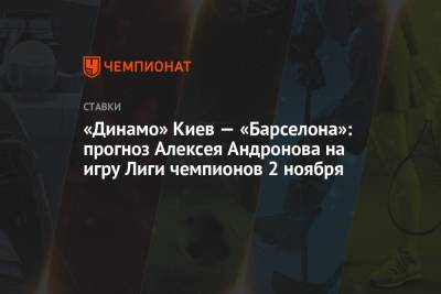 «Динамо» Киев — «Барселона»: прогноз Алексея Андронова на игру Лиги чемпионов 2 ноября
