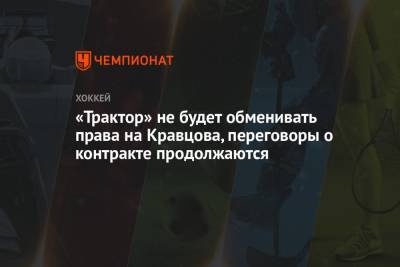 «Трактор» не будет обменивать права на Кравцова, переговоры о контракте продолжаются