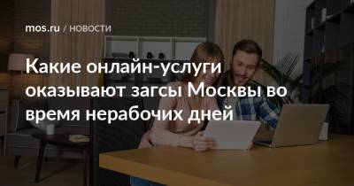 Какие онлайн-услуги оказывают загсы Москвы во время нерабочих дней - mos.ru - Москва