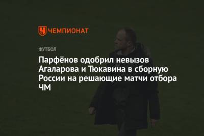 Парфёнов одобрил невызов Агаларова и Тюкавина в сборную России на решающие матчи отбора ЧМ