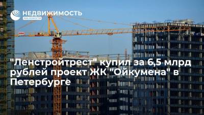 "Ленстройтрест" купил за 6,5 млрд рублей проект ЖК "Ойкумена" в Петербурге