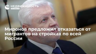 Миронов предложил распространить идею об отказе от мигрантов на стройках по всей России