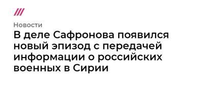 В деле Сафронова появился новый эпизод с передачей информации о российских военных в Сирии