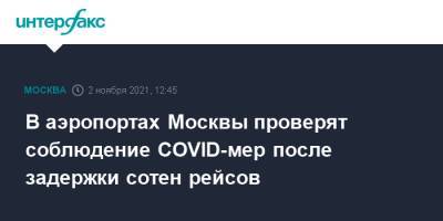 В аэропортах Москвы проверят соблюдение COVID-мер после задержки сотен рейсов