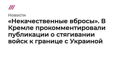 «Некачественные вбросы». В Кремле прокомментировали публикации о стягивании войск к границе с Украиной