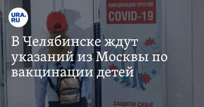 В Челябинске ждут указаний из Москвы по вакцинации детей