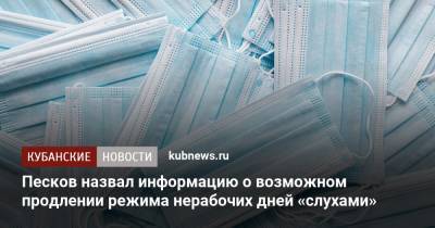 Песков назвал информацию о возможном продлении режима нерабочих дней «слухами»