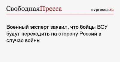 Константин Сивков - Военный эксперт заявил, что бойцы ВСУ будут переходить на сторону России в случае войны - svpressa.ru - Москва - Россия - Украина - Киев