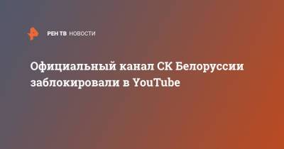Официальный канал СК Белоруссии заблокировали в YouTube