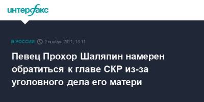 Певец Прохор Шаляпин намерен обратиться к главе СКР из-за уголовного дела его матери