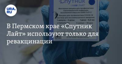 В Пермском крае «Спутник Лайт» используют только для ревакцинации