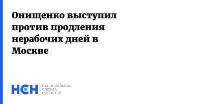 Онищенко выступил против продления нерабочих дней в Москве