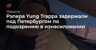 Рэпера Yung Trappa задержали под Петербургом по подозрению в изнасиловании