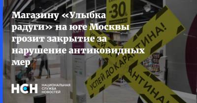 Магазину «Улыбка радуги» на юге Москвы грозит закрытие за нарушение антиковидных мер