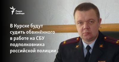 В Курске будут судить обвинённого в работе на СБУ подполковника российской полиции