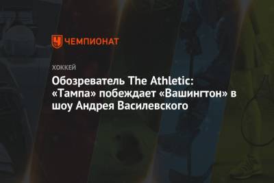 Обозреватель The Athletic: «Тампа» побеждает «Вашингтон» в шоу Андрея Василевского