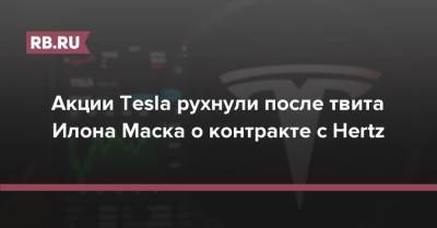 Акции Tesla рухнули после твита Илона Маска о контракте с Hertz
