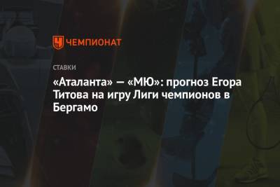 «Аталанта» — «МЮ»: прогноз Егора Титова на игру Лиги чемпионов в Бергамо