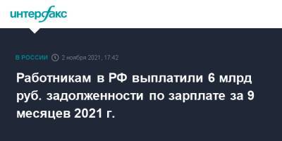 Работникам в РФ выплатили 6 млрд руб. задолженности по зарплате за 9 месяцев 2021 г.
