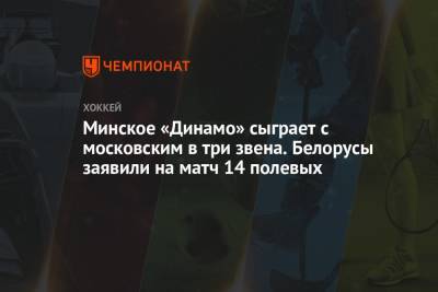 Минское «Динамо» сыграет с московским в три звена. Белорусы заявили на матч 14 полевых