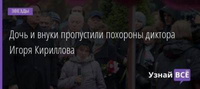 Дочь и внуки пропустили похороны диктора Игоря Кириллова