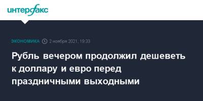 Рубль вечером продолжил дешеветь к доллару и евро перед праздничными выходными