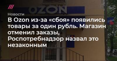 В Ozon из-за «сбоя» появились товары за один рубль. Магазин отменил заказы, Роспотребнадзор назвал это незаконным