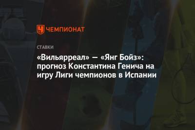 «Вильярреал» — «Янг Бойз»: прогноз Константина Генича на игру Лиги чемпионов в Испании