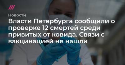 Власти Петербурга сообщили о проверке 12 смертей среди привитых от ковида. Связи с вакцинацией не нашли
