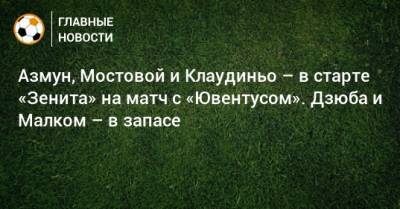 Азмун, Мостовой и Клаудиньо – в старте «Зенита» на матч с «Ювентусом». Дзюба и Малком – в запасе