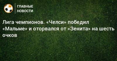 Лига чемпионов. «Челси» победил «Мальме» и оторвался от «Зенита» на шесть очков