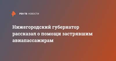 Нижегородский губернатор рассказал о помощи застрявшим авиапассажирам