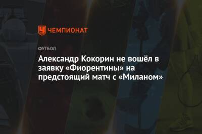 Александр Кокорин не вошёл в заявку «Фиорентины» на предстоящий матч с «Миланом»