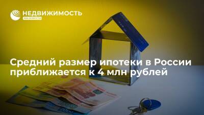 Средний размер ипотеки в России приближается к 4 млн рублей