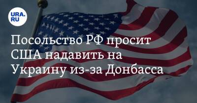 Посольство РФ просит США надавить на Украину из-за Донбасса