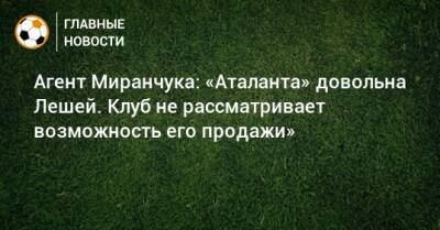 Агент Миранчука: «Аталанта» довольна Лешей. Клуб не рассматривает возможность его продажи»