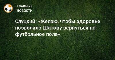 Слуцкий: «Желаю, чтобы здоровье позволило Шатову вернуться на футбольное поле»