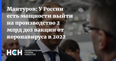 Мантуров: У России есть мощности выйти на производство 2 млрд доз вакцин от коронавируса в 2022 году