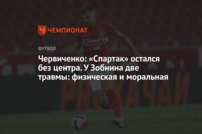 Червиченко: «Спартак» остался без центра. У Зобнина две травмы: физическая и моральная