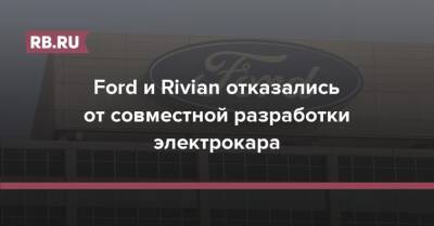 Ford и Rivian отказались от совместной разработки электрокара